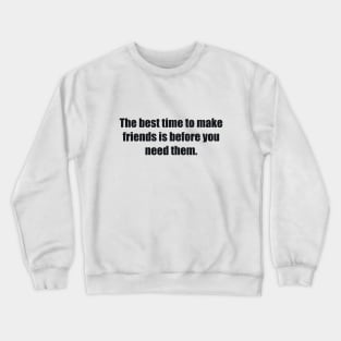 The best time to make friends is before you need them Crewneck Sweatshirt